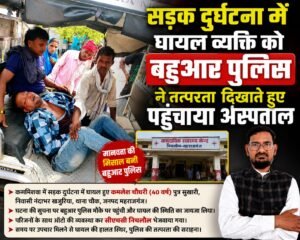 सड़क दुर्घटना में घायल व्यक्ति को बहुआर पुलिस ने तत्परता दिखाते हुए पहुंचाया अस्पताल